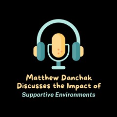 Matthew Danchak Discusses The Impact Of Supportive Environments