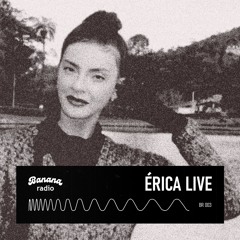 Banana Radio / 003 - Érica Live