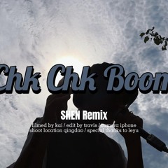Chk Chk Boom SHEN Remix