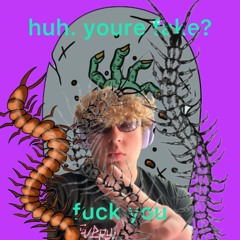 huh. youre fake? fuck you