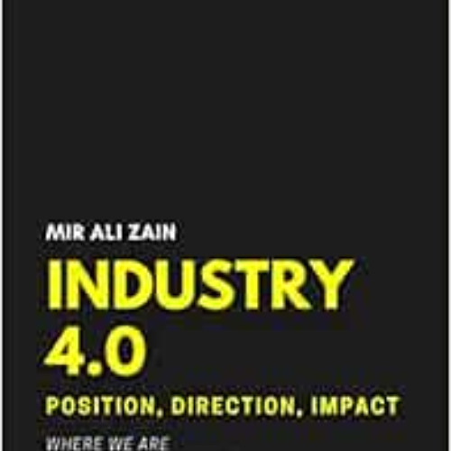 Read PDF ✅ Industry 4.0: Position, Direction, Impact by Mir Ali Zain,Dina Al-Khateeb