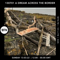 130701 - A Dream Across The Border 31 - radio show On 1BTN - 13.03.22
