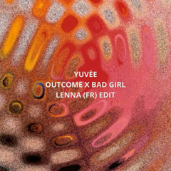 Yuvèe - Outcome x Bad Girl (Lenna (FR) Edit) // FREE DOWNLOAD