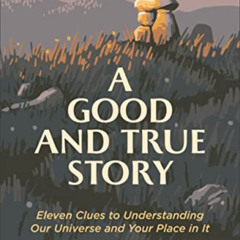 FREE EBOOK ✔️ A Good and True Story: Eleven Clues to Understanding Our Universe and Y