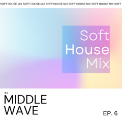 Middle Wave - Soft House Mix Ep 6
