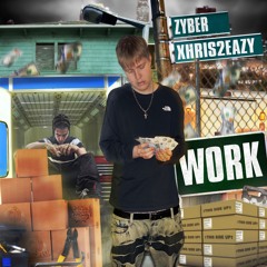 ZYBER & XHRIS2EAZY "WORK" (PROD. GYANT X DUTCHY)