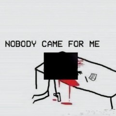 NOBODY CAME FOR ME