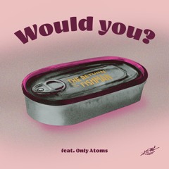 Would you? (feat. Only Atoms)