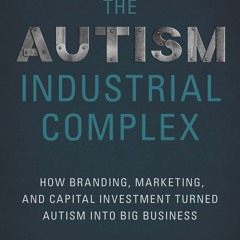 Free read The Autism Industrial Complex: How Branding, Marketing, and Capital Investment