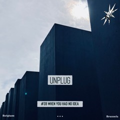 UNPLUG | #39 |  WHEN you had no idea