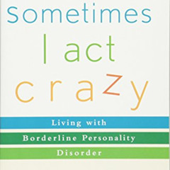 Get EBOOK √ Sometimes I Act Crazy: Living with Borderline Personality Disorder by  Je