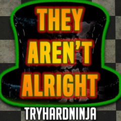 They Aren't Alright - TryHardNinja