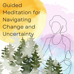 Meditation: Navigating Change & Uncertainty (16 minutes)