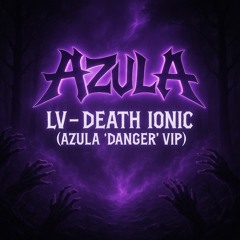 LV - DEATH IONIC [AZULA ‘DANGER’ VIP] FREE DL