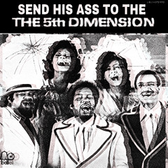 SEND HIS A$$ (TO THE 5TH DIMENSION)!