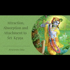 Attraction, Absorption & Attachment To Śrī Kṛṣṇa | Bhakti Sanga | Amarendra Dāsa