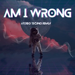 AM I WRONG - ASTREO TECHNO REMIX