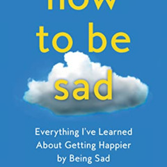 download EBOOK 📒 How to Be Sad: Everything I've Learned About Getting Happier by Bei