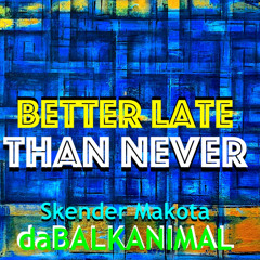 Better Late Than Never - Skender Makota daBalkanimal