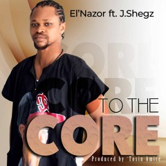 To The Core — El'Nazor Ft. J. Shegz