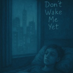 Don’t Wake Me Yet