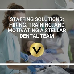Staffing Solutions: Hiring, Training, and Motivating a Stellar Dental Team