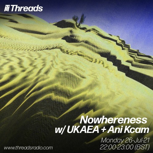 Nowhereness w/ UKAEA + Ani Kcam [Threads Radio, July 2021]