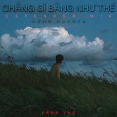 CHẲNG GÌ BẰNG NHƯ THẾ | HƯNG DAKOTA (extender mix)