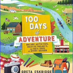 ??pdf^^ 📖 100 Days of Adventure: Nature Activities, Creative Projects, and Field Trips for Every S