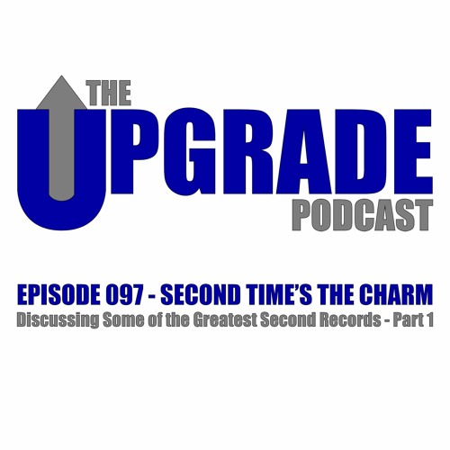 The Upgrade Podcast - 097 - Second Time's The Charm - Some of the Greatest Second Records - P1