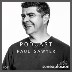 Sunexplosion Podcast #61 - Paul Sawyer (Melodic Techno, Progressive House DJ Mix)