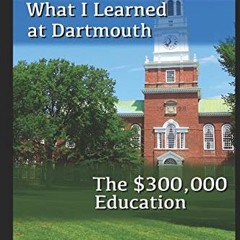 Access PDF 📕 What I learned at Dartmouth: The $300,000 Education by  Bill the Geek [