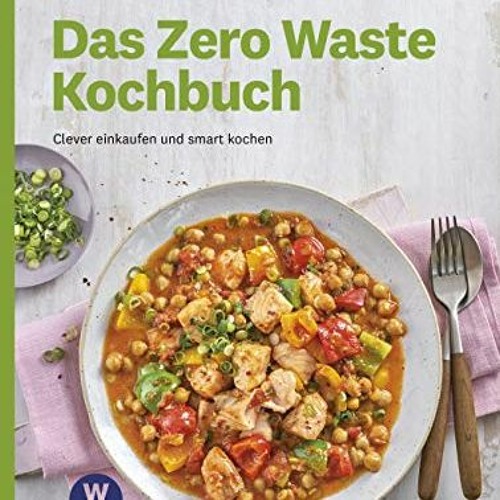 WW - Das Zero Waste Kochbuch: clever einkaufen und smart kochen. Bei diesen Rezepten bleibt nichts