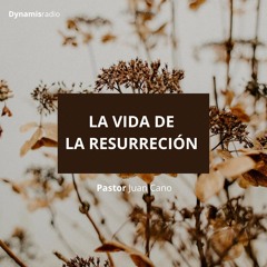 La vida de la resurrección - Pastor Juan Cano