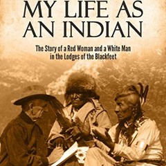 ( tmF ) My Life as an Indian: The Story of a Red Woman and a White Man in the Lodges of the Blackfee