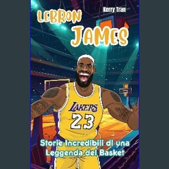 <PDF> ❤ LeBron James: Storie Incredibili di una Leggenda del Basket: Un Libro Biografico per Bambi