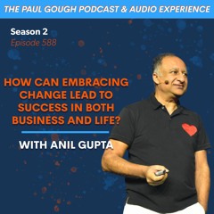 How Can Embracing Change Lead To Success In Both Business And Life? With Anil Gupta | Episode 588