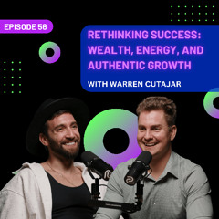 EP 56 - Rethinking Success: Wealth, Energy, and Authentic Growth with Warren Cutajar