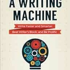 [FREE] EBOOK 💞 Be a Writing Machine: Write Faster and Smarter, Beat Writer's Block,