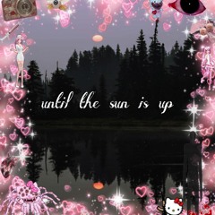 until the sun is up