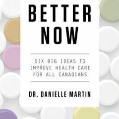 Read  Ebook Better Now: Six Big Ideas to Improve Health Care for All Canadians by Danielle Martin