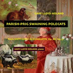 PARISH - PRIG SWAINING POLECATS from SIXTY LURID ALBUMBLATTS, Op. 88 No. 51