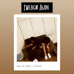 TWEAKIN AGAIN