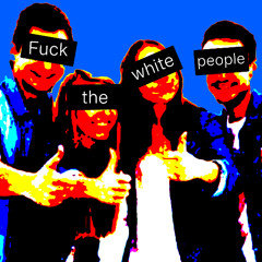 FUCK THE WHITE PEOPLE
