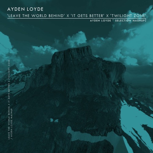 LEAVE THE WORLD BEHIND X IT GETS BETTER X TWILIGHT ZONE [AYDEN LOYDE ° MASHUP]