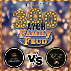 Episode 300 - AYCH Family Feud: Caging Greatness VS. Backlog Boyz!
