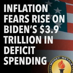 Inflation Fears Rise on Biden’s $3.9 Trillion in Deficit Spending