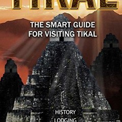 READ PDF EBOOK EPUB KINDLE Tikal Smart Guide: The 2018 In-Depth Guide for Visitors to Tikal, Guatema