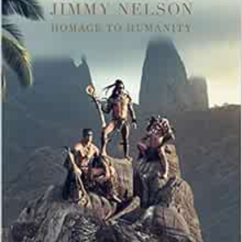 download PDF 💕 Jimmy Nelson Homage to Humanity by Jimmy Nelson,Donna Karan,Mundiya K