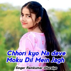 Chhori kyo Na deve Moku Dil Mein Jagh